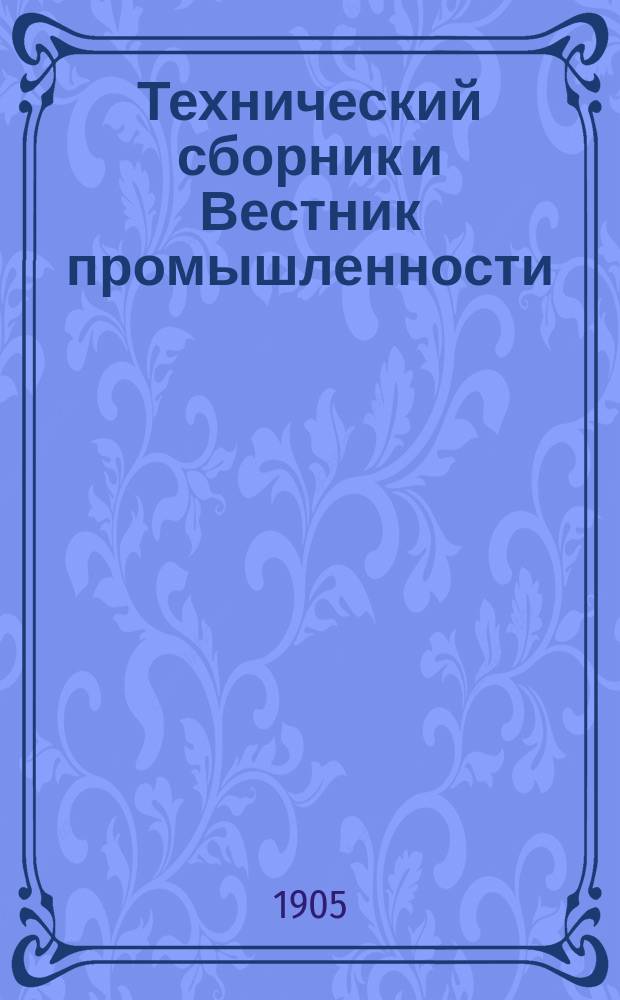 Технический сборник и Вестник промышленности : Ежемес. журнал открытий, изобретений и усовершенствований по всем отраслям промышленности. Г.16 1905, №5
