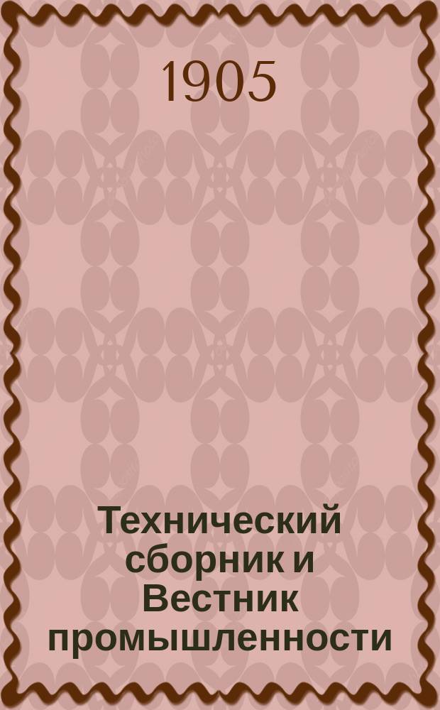 Технический сборник и Вестник промышленности : Ежемес. журнал открытий, изобретений и усовершенствований по всем отраслям промышленности. Г.16 1905, №9
