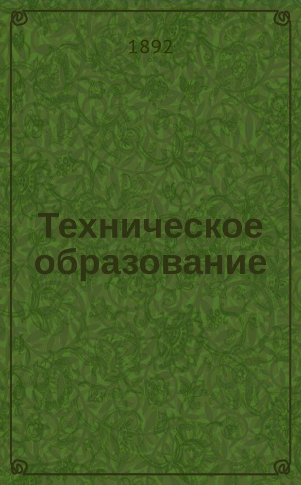Техническое образование : Пед. журн., изд. Постоянной комис. по техн. образованию при Рус. техн. о-ве. Г.1 1892/1893, №3(дек.)