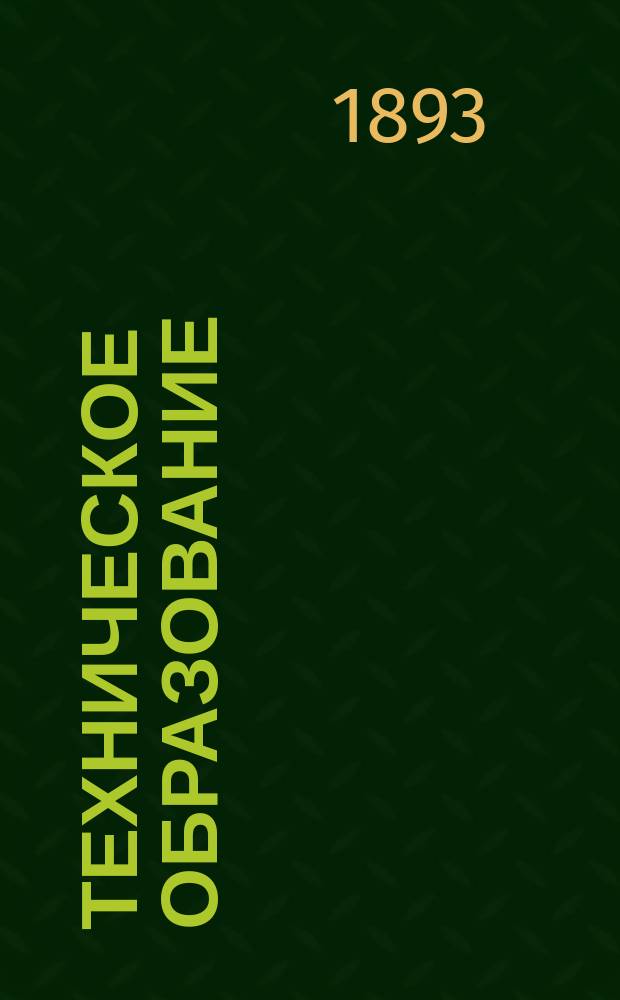 Техническое образование : Пед. журн., изд. Постоянной комис. по техн. образованию при Рус. техн. о-ве. Г.1 1892/1893, №1(янв.)