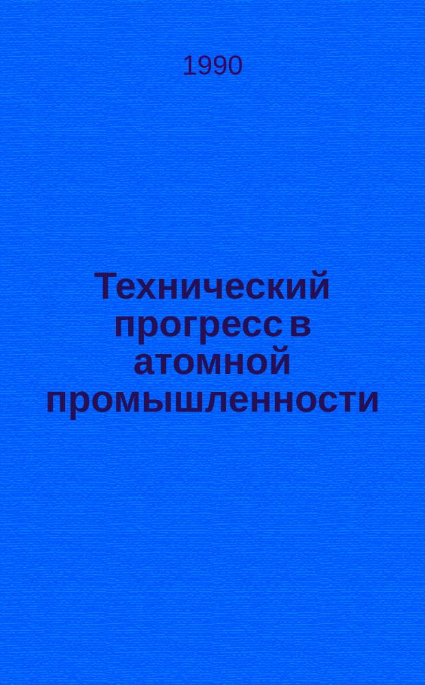Технический прогресс в атомной промышленности : Произв.-техн. сб. Вып.75 : 1989/1990
