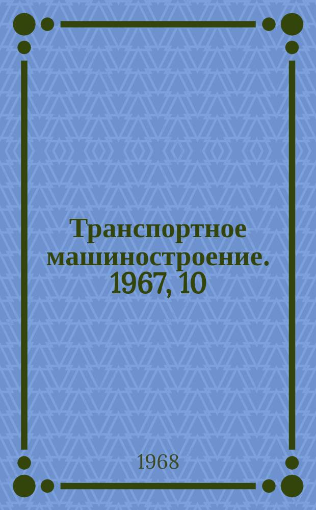 Транспортное машиностроение. 1967, 10 : Транспортное машиностроение