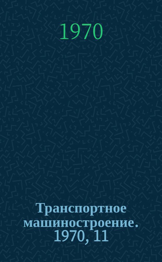 Транспортное машиностроение. 1970, 11 : Вагоны широкой и узкой колеи