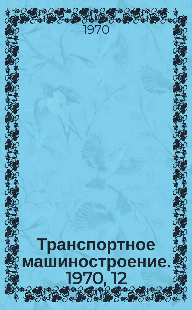 Транспортное машиностроение. 1970, 12 : Тяговые агрегаты