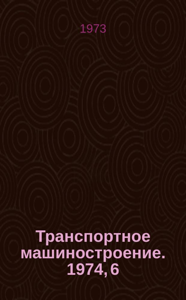 Транспортное машиностроение. 1974, 6 : Повышение прочности узлов и элементов вагонов