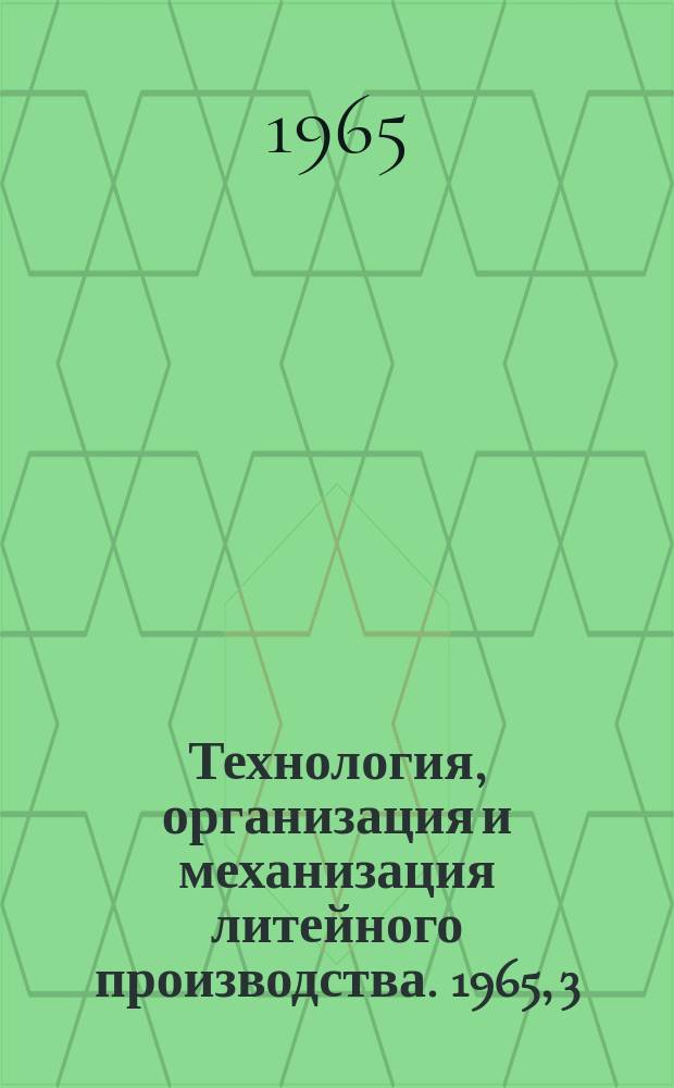 Технология, организация и механизация литейного производства. 1965, 3 : Технология литейного производства