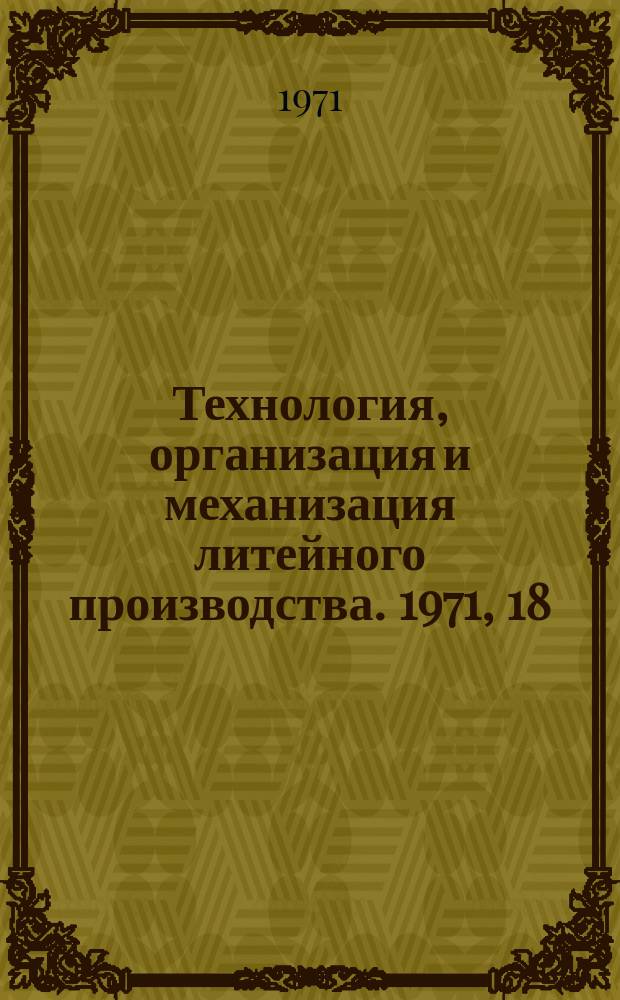 Технология, организация и механизация литейного производства. 1971, 18