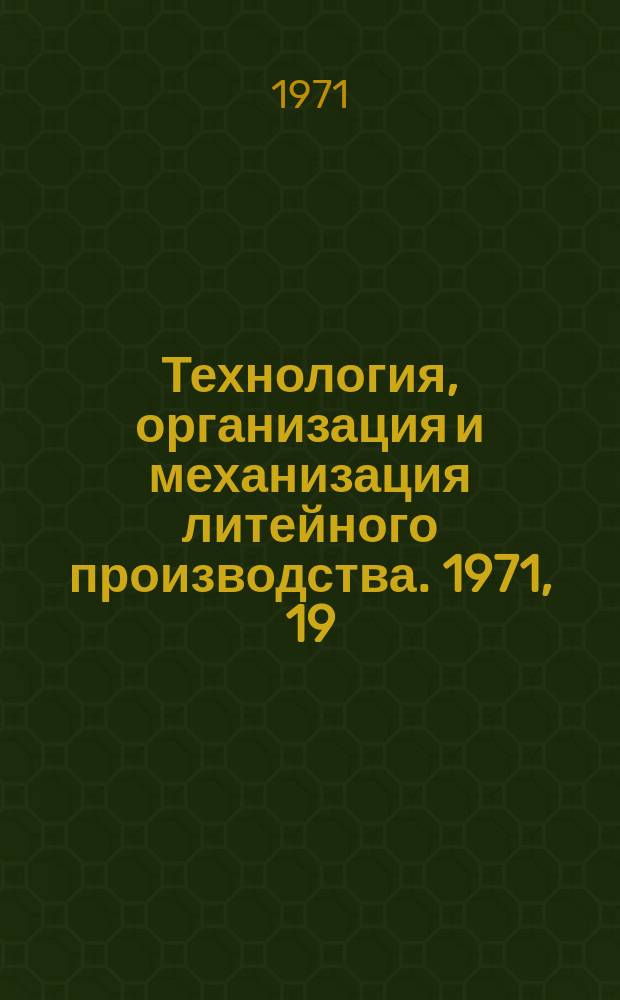 Технология, организация и механизация литейного производства. 1971, 19