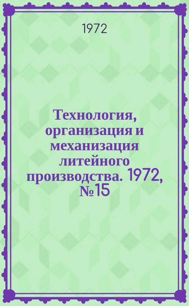 Технология, организация и механизация литейного производства. 1972, №15