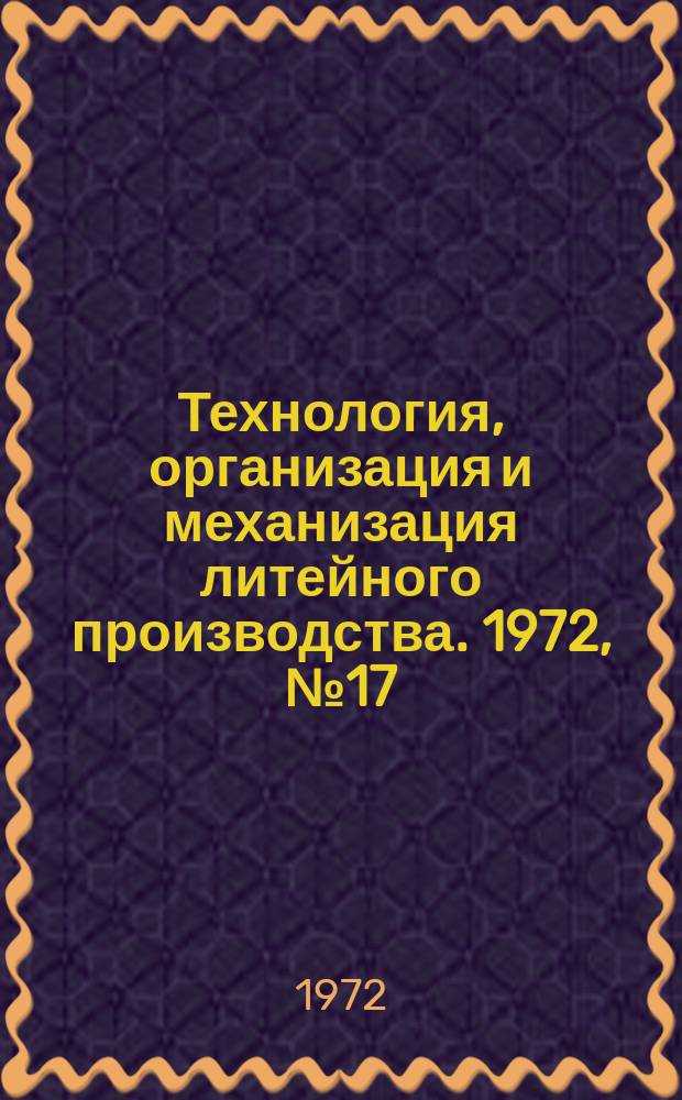 Технология, организация и механизация литейного производства. 1972, №17