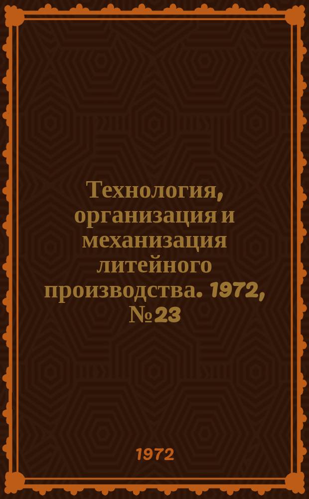 Технология, организация и механизация литейного производства. 1972, №23