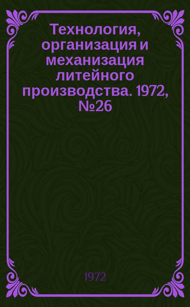 Технология, организация и механизация литейного производства. 1972, №26