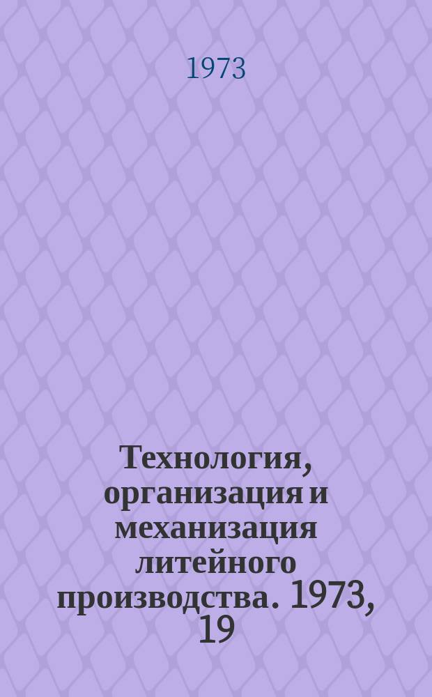 Технология, организация и механизация литейного производства. 1973, 19