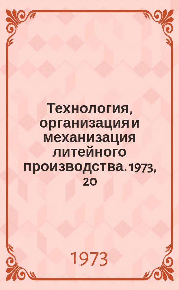 Технология, организация и механизация литейного производства. 1973, 20