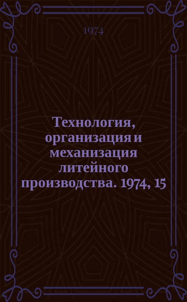 Технология, организация и механизация литейного производства. 1974, 15