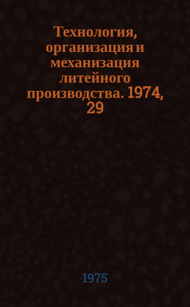 Технология, организация и механизация литейного производства. 1974, 29 : Эффективность применения нового оборудования и прогрессивных технологических процессов в литейном производстве