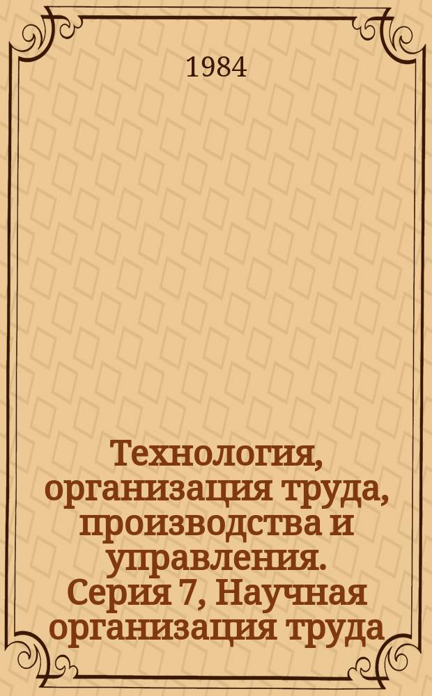 Технология, организация труда, производства и управления. Серия 7, Научная организация труда, производства и управления : Обзор. информ