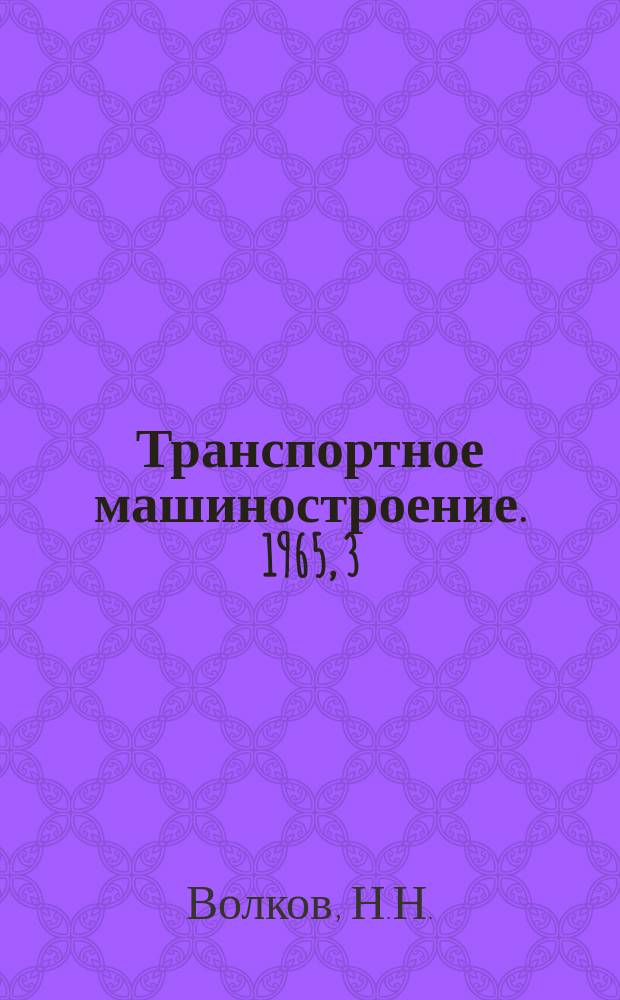 Транспортное машиностроение. 1965, 3 : Буксовые узлы с роликовыми подшипниками железнодорожных вагонов