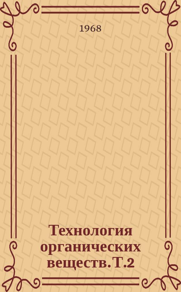 Технология органических веществ. [Т.2] : 1967