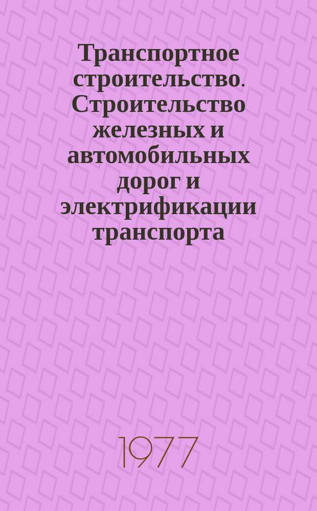 Транспортное строительство. Строительство железных и автомобильных дорог и электрификации транспорта : Реф. сборник