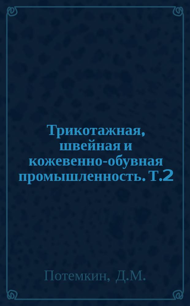 Трикотажная, швейная и кожевенно-обувная промышленность. [Т.2] : Развитие конструкций трикотажных машин. 1966