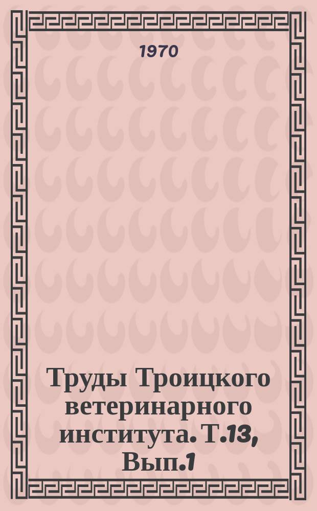 Труды Троицкого ветеринарного института. Т.13, Вып.1 : Морфология и физиология животных