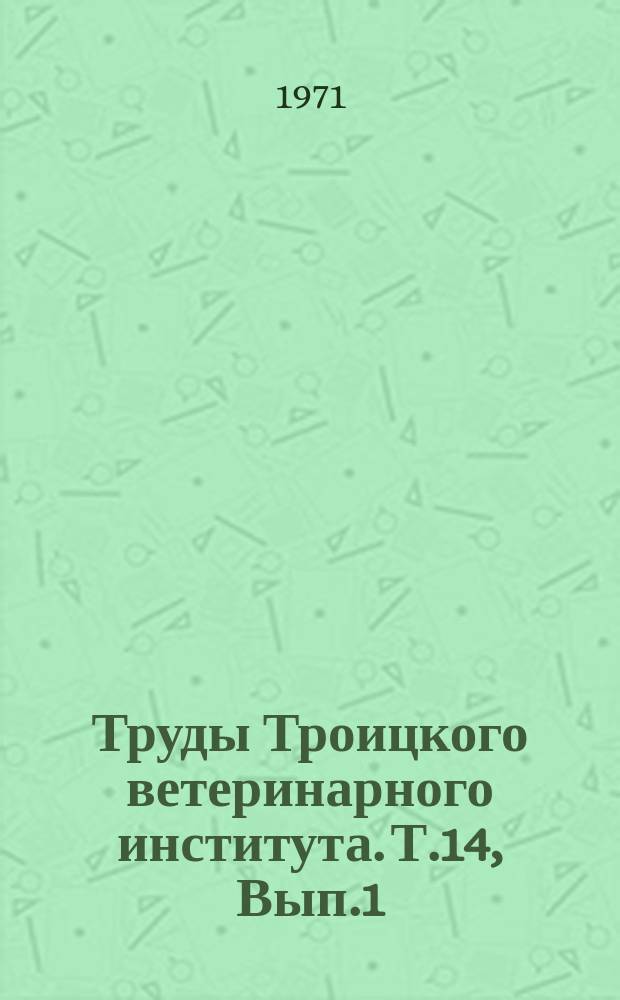 Труды Троицкого ветеринарного института. Т.14, Вып.1 : Морфология, физиология, фармакология
