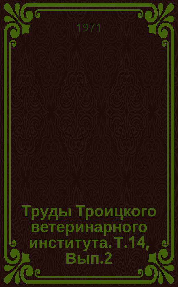 Труды Троицкого ветеринарного института. Т.14, Вып.2/3 : Незаразные, инфекционные и инвазионные болезни животных