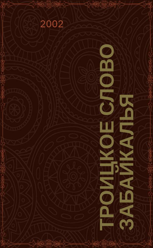 Троицкое слово Забайкалья : Духов. ист.-краевед. альм. Изд. Свято-Троиц. храма. 2002, №2