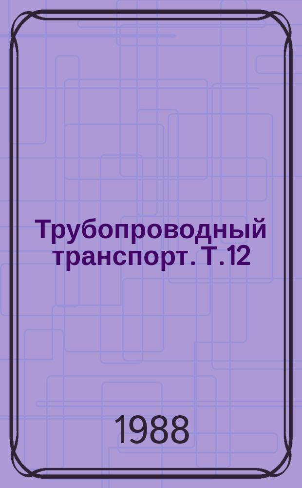 Трубопроводный транспорт. Т.12 : Трубопроводный транспорт в странах мира