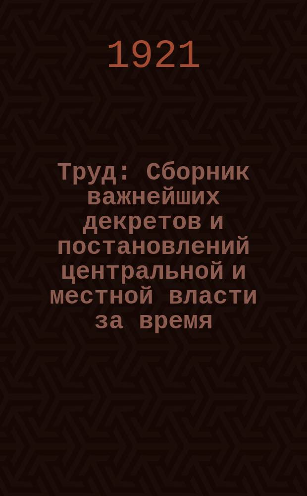 Труд : Сборник важнейших декретов и постановлений центральной и местной власти за время ..