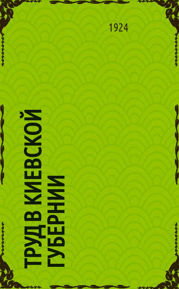 Труд в Киевской губернии : Стат. орган Губпрофсовета, Губотд. труда и Губстатбюро