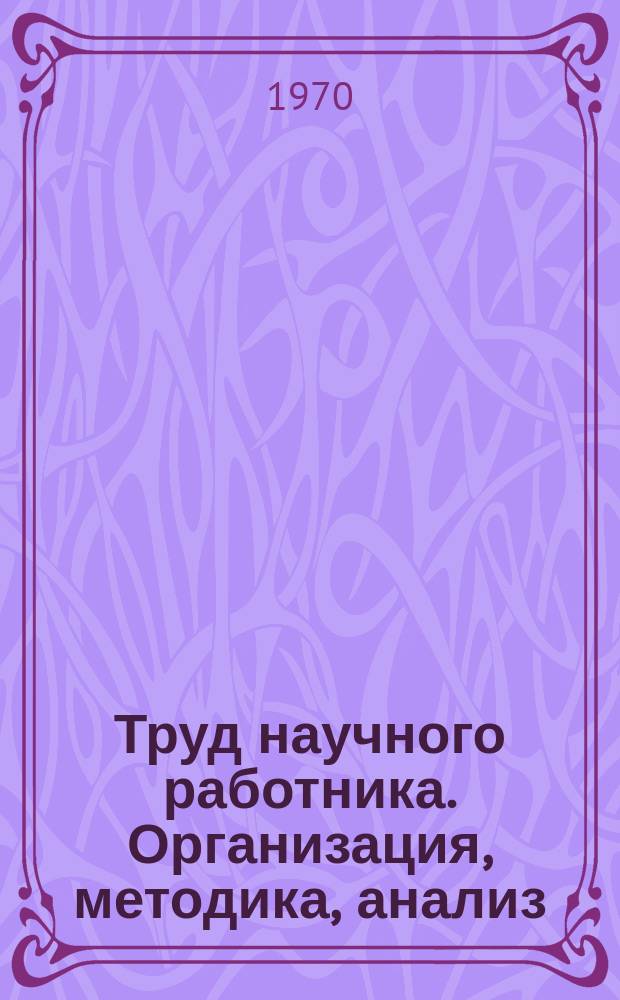 Труд научного работника. Организация, методика, анализ : (Список литературы на рус. и иностр. яз.). [Вып.1] : за 1966 - 1969 г.г.