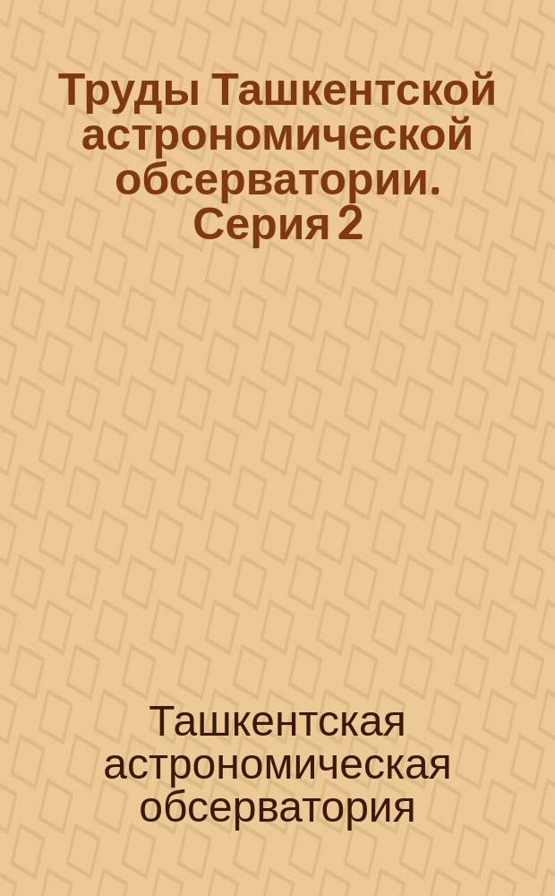 Труды Ташкентской астрономической обсерватории. Серия 2