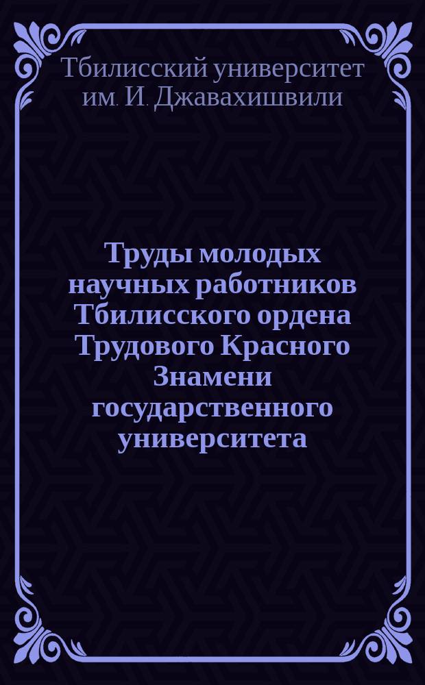 Труды молодых научных работников Тбилисского ордена Трудового Красного Знамени государственного университета. Серия физико-математические и естественные науки