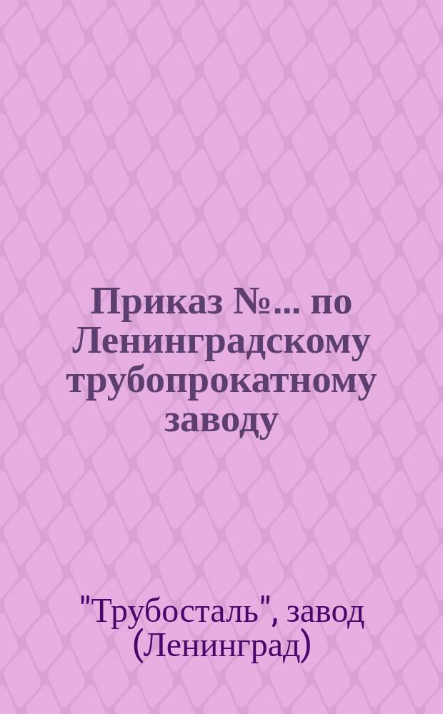 Приказ № ... по Ленинградскому трубопрокатному заводу