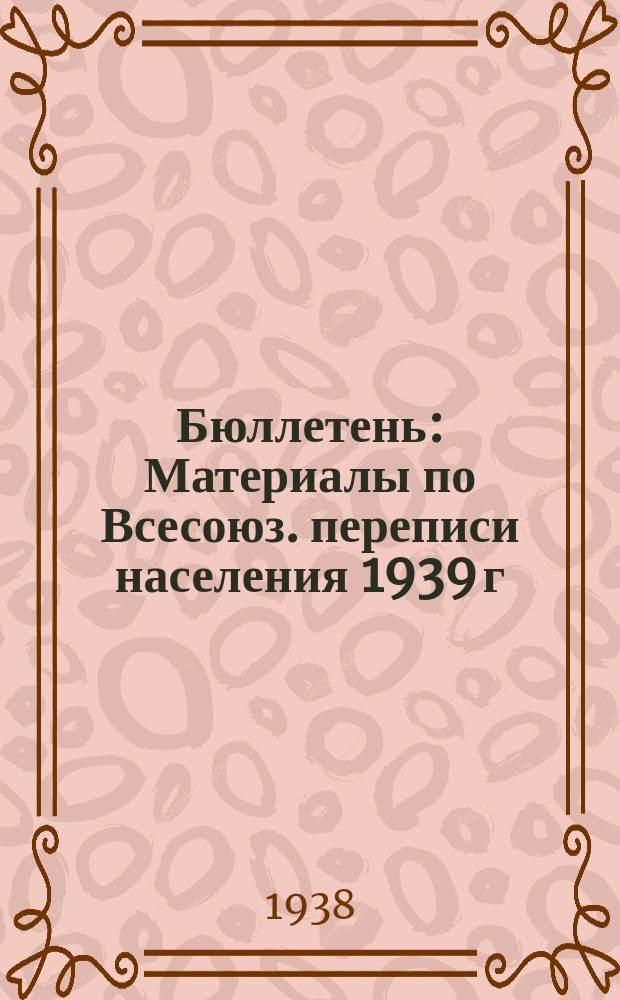 Бюллетень : Материалы по Всесоюз. переписи населения 1939 г