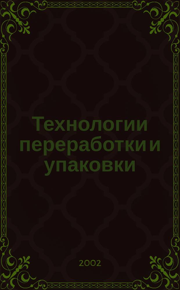 Технологии переработки и упаковки : Специализир. информ.-рекл. изд. для руководителей предприятий и орг. перерабатывающей и упаковоч. отрасли, руководителей отд. маркетинга, гл. инженеров, конструкторов, технологов отд. снабжения и сбыта. 2002, №4(21)