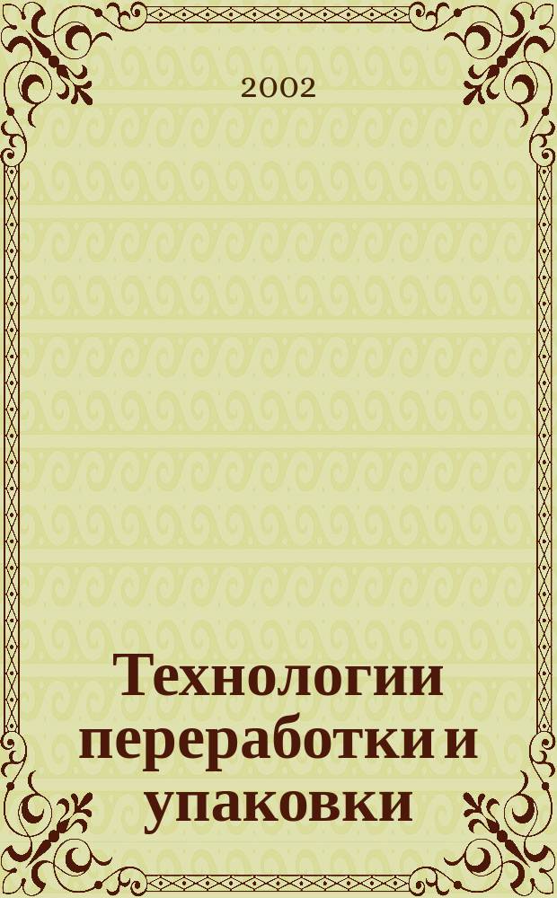 Технологии переработки и упаковки : Специализир. информ.-рекл. изд. для руководителей предприятий и орг. перерабатывающей и упаковоч. отрасли, руководителей отд. маркетинга, гл. инженеров, конструкторов, технологов отд. снабжения и сбыта. 2002, №6(23)