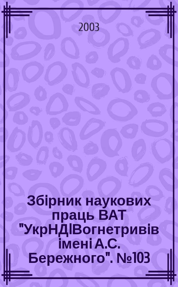 Збiрник наукових праць ВАТ "УкрНДIВогнетривiв iменi А.С. Бережного". №103