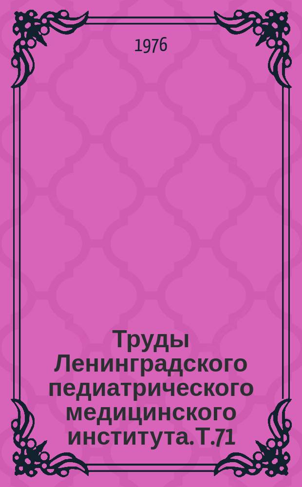 Труды Ленинградского педиатрического медицинского института. Т.71