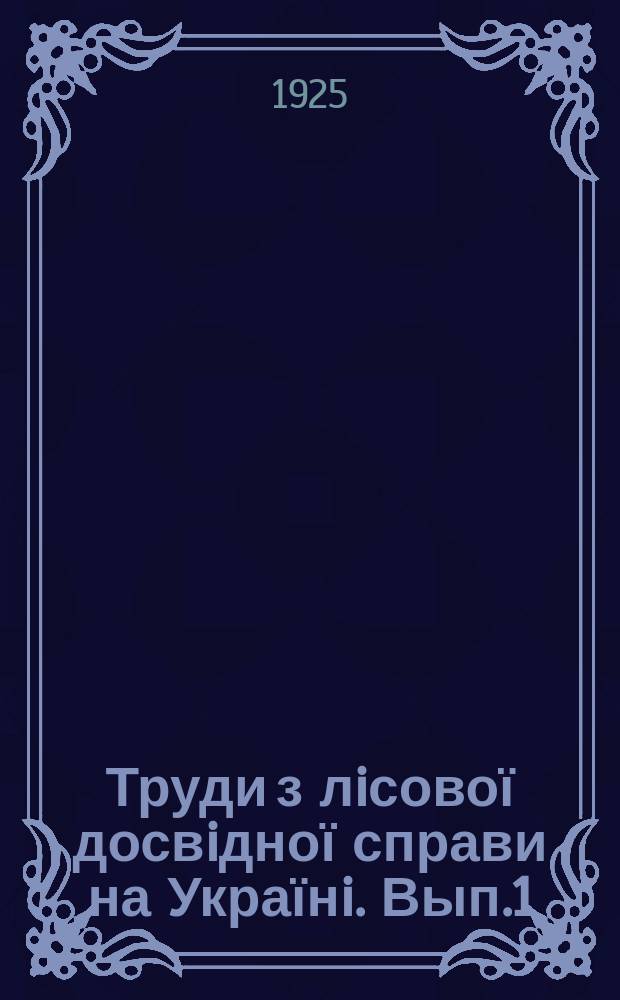 Труди з лiсової досвiдної справи на Українi. Вып.1 : Совещание по лесному опытному делу Украины. 15-20 марта 1925 года
