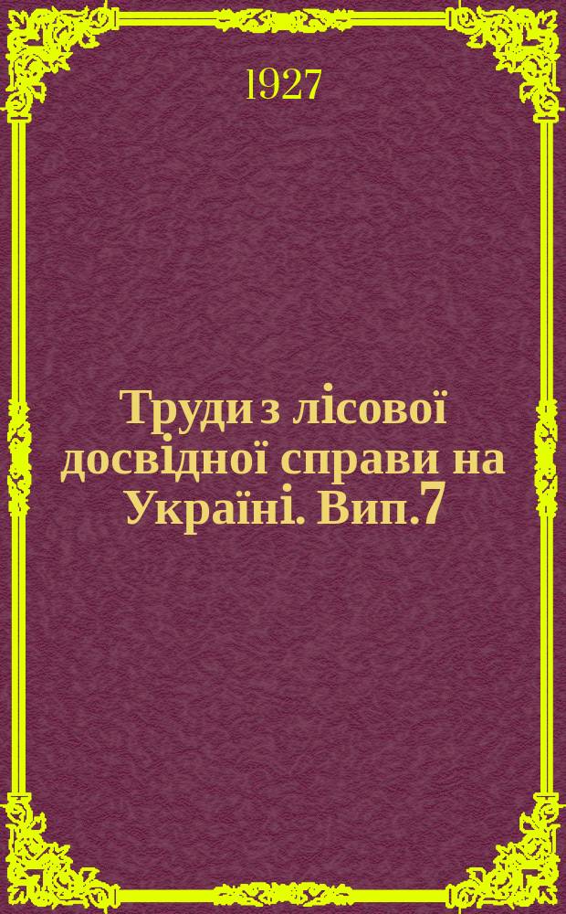 Труди з лiсової досвiдної справи на Українi. Вип.7(1) : (Лiсопоновлення на правобережному полiссю України. Робота дослiдницької партiї в лiтку 1926 року ; 2Лiсокультурнi досвiднi роботи на Українi. 3 вiдчiту зав. досв. бюро проф. Г.М. Висоцького)