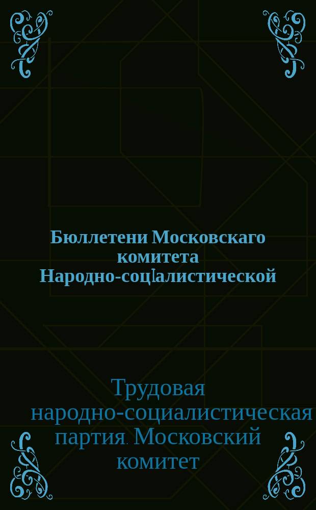 Бюллетени Московскаго комитета Народно-соцiалистической (трудовой) партiи