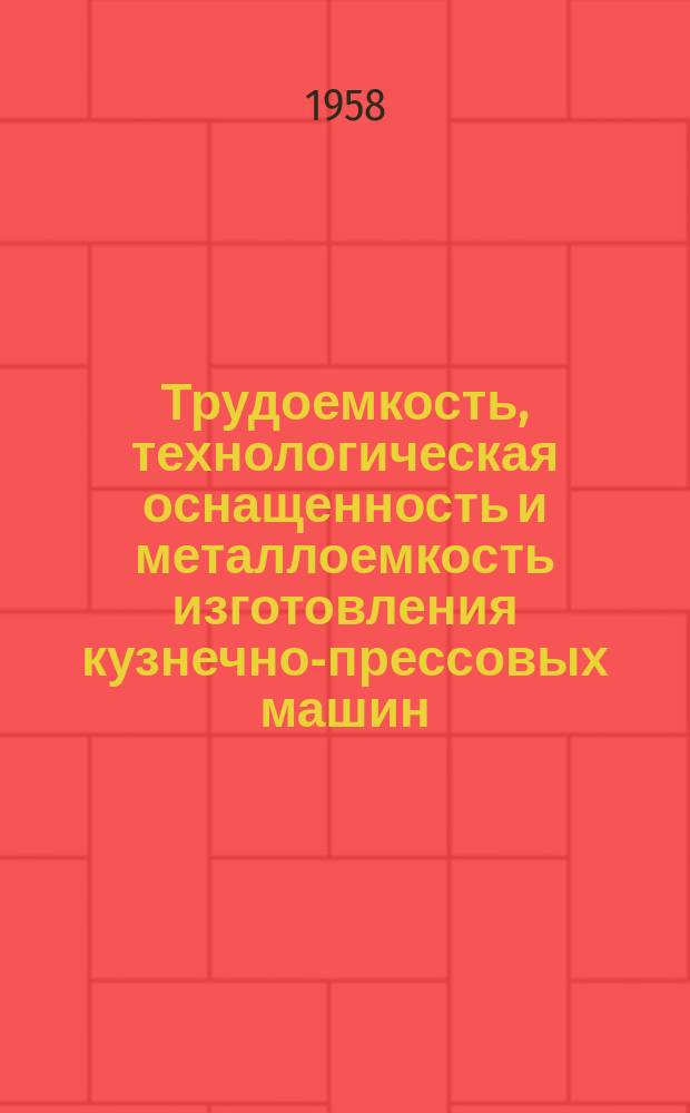 Трудоемкость, технологическая оснащенность и металлоемкость изготовления кузнечно-прессовых машин. (Союзкузмаш)