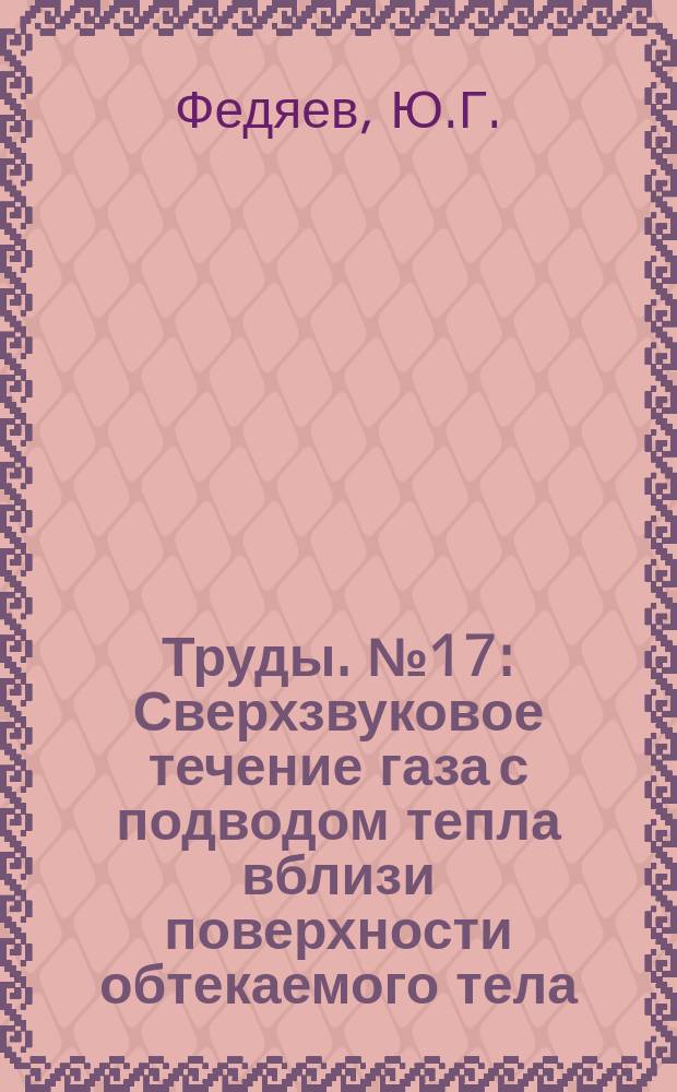 Труды. №17 : Сверхзвуковое течение газа с подводом тепла вблизи поверхности обтекаемого тела
