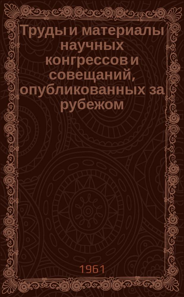 Труды и материалы научных конгрессов и совещаний, опубликованных за рубежом : Указатель. [Вып.1] : 1960