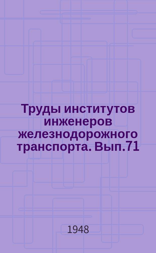 Труды институтов инженеров железнодорожного транспорта. Вып.71 : Строительство железных дорог и путевое хозяйство