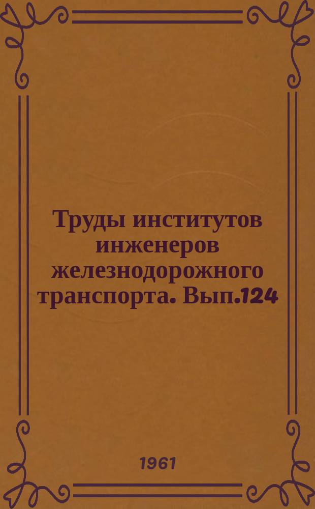 Труды институтов инженеров железнодорожного транспорта. Вып.124 : Вопросы усиления пропускной способности железных дорог и совершенствований работы станций