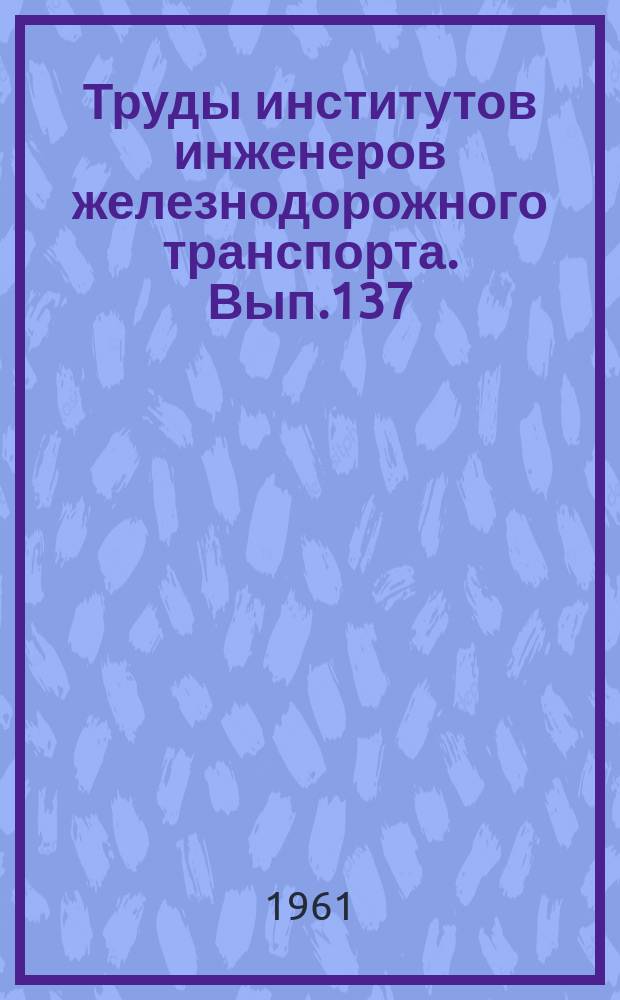 Труды институтов инженеров железнодорожного транспорта. Вып.137 : Вопросы эксплуатации железных дорог